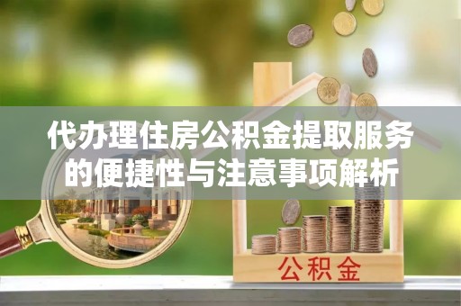 花溪代办理住房公积金提取服务的便捷性与注意事项解析