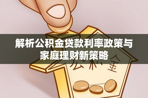花溪解析公积金贷款利率政策与家庭理财新策略