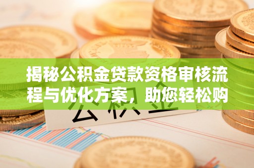花溪揭秘公积金贷款资格审核流程与优化方案，助您轻松购房
