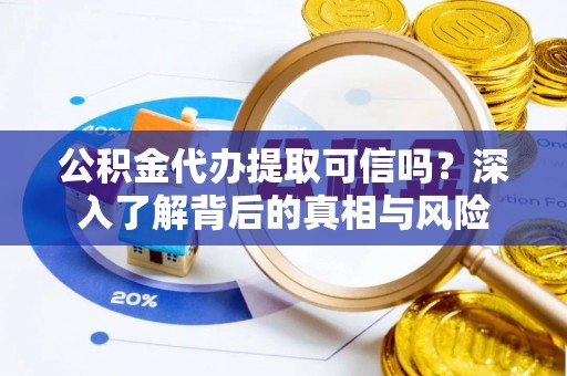 花溪公积金代办提取可信吗？深入了解背后的真相与风险
