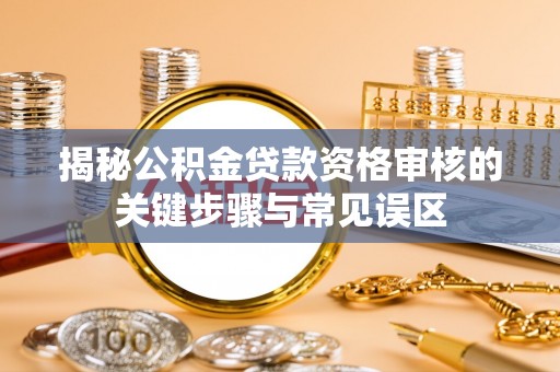 花溪揭秘公积金贷款资格审核的关键步骤与常见误区