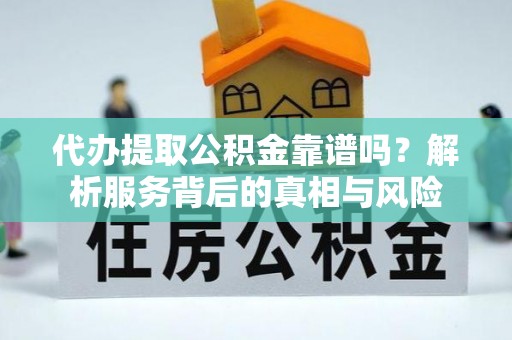花溪代办提取公积金靠谱吗？解析服务背后的真相与风险