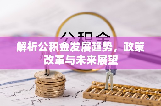 花溪解析公积金发展趋势，政策改革与未来展望