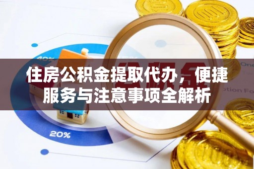 花溪住房公积金提取代办，便捷服务与注意事项全解析