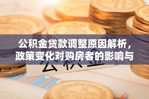 花溪公积金贷款调整原因解析，政策变化对购房者的影响与应对