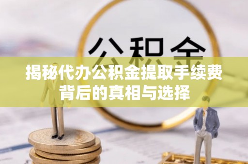 花溪揭秘代办公积金提取手续费背后的真相与选择