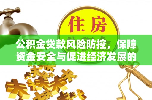 花溪公积金贷款风险防控，保障资金安全与促进经济发展的平衡之道