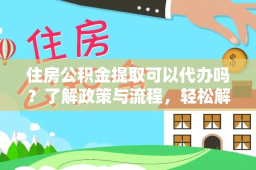 花溪住房公积金提取可以代办吗？了解政策与流程，轻松解决你的疑问