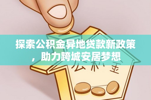花溪探索公积金异地贷款新政策，助力跨城安居梦想