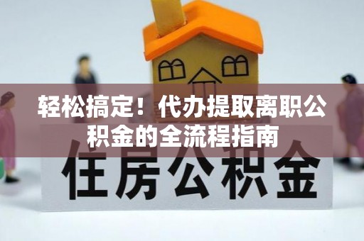 花溪轻松搞定！代办提取离职公积金的全流程指南