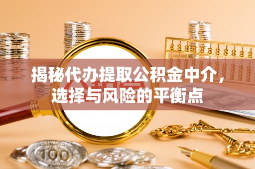 花溪揭秘代办提取公积金中介，选择与风险的平衡点