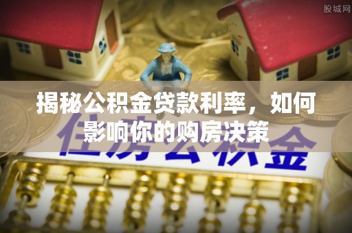 花溪揭秘公积金贷款利率，如何影响你的购房决策