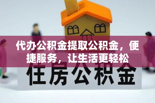 花溪代办公积金提取公积金，便捷服务，让生活更轻松