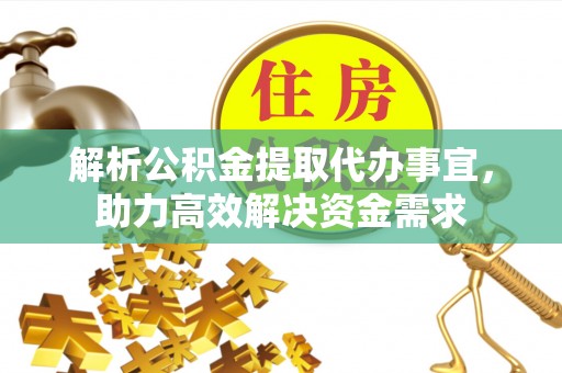 花溪解析公积金提取代办事宜，助力高效解决资金需求