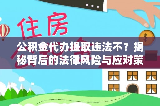 花溪公积金代办提取违法不？揭秘背后的法律风险与应对策略
