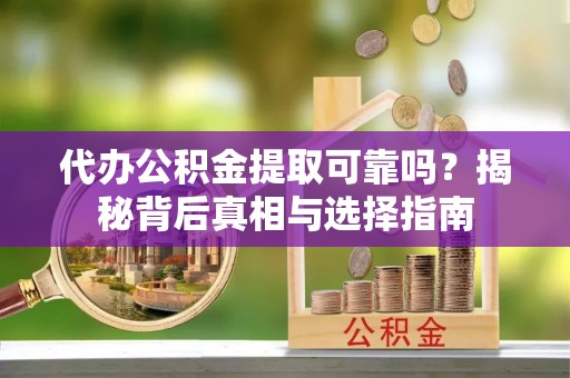 花溪代办公积金提取可靠吗？揭秘背后真相与选择指南