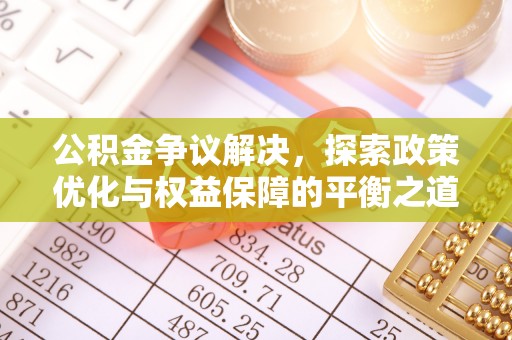 花溪公积金争议解决，探索政策优化与权益保障的平衡之道