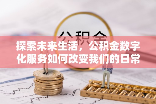 花溪探索未来生活，公积金数字化服务如何改变我们的日常