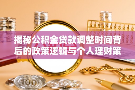 花溪揭秘公积金贷款调整时间背后的政策逻辑与个人理财策略