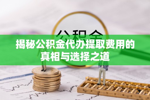 花溪揭秘公积金代办提取费用的真相与选择之道