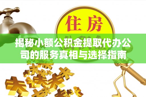 花溪揭秘小额公积金提取代办公司的服务真相与选择指南
