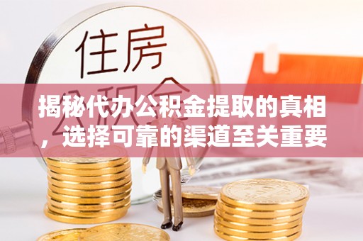 花溪揭秘代办公积金提取的真相，选择可靠的渠道至关重要