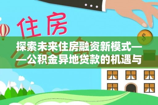 花溪探索未来住房融资新模式——公积金异地贷款的机遇与挑战