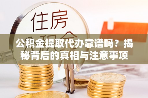 花溪公积金提取代办靠谱吗？揭秘背后的真相与注意事项