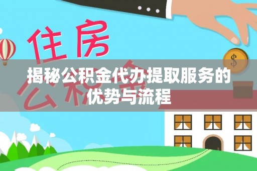 花溪揭秘公积金代办提取服务的优势与流程