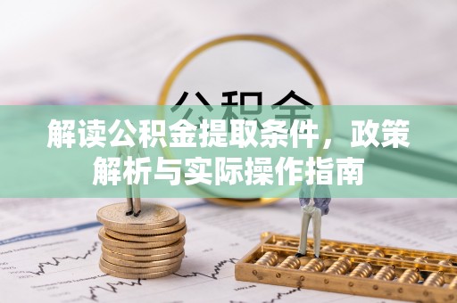 花溪解读公积金提取条件，政策解析与实际操作指南