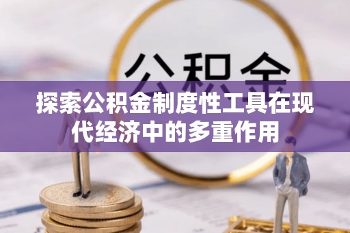 花溪探索公积金制度性工具在现代经济中的多重作用