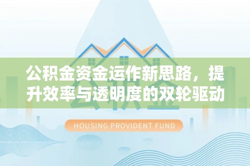 花溪公积金资金运作新思路，提升效率与透明度的双轮驱动