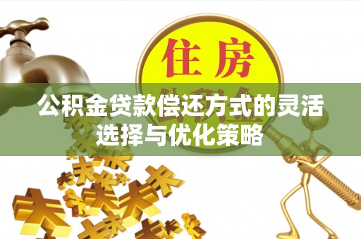花溪公积金贷款偿还方式的灵活选择与优化策略