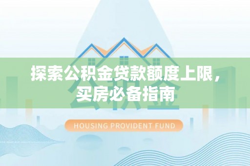 花溪探索公积金贷款额度上限，买房必备指南
