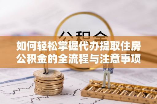 花溪如何轻松掌握代办提取住房公积金的全流程与注意事项