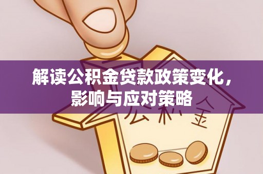 花溪解读公积金贷款政策变化，影响与应对策略