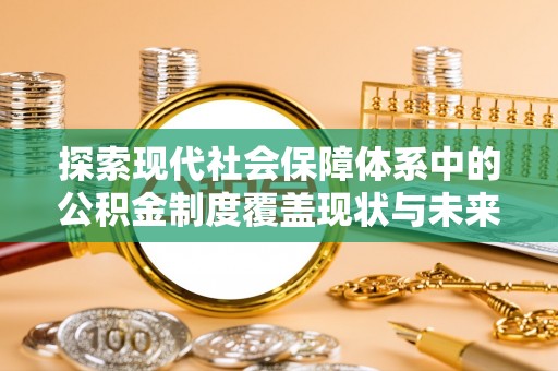 花溪探索现代社会保障体系中的公积金制度覆盖现状与未来