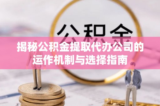 花溪揭秘公积金提取代办公司的运作机制与选择指南