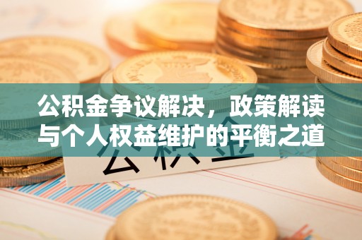 花溪公积金争议解决，政策解读与个人权益维护的平衡之道