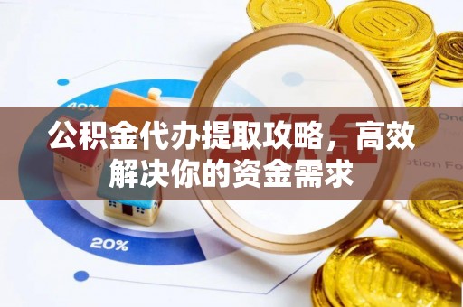 花溪公积金代办提取攻略，高效解决你的资金需求