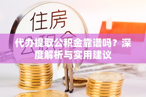 花溪代办提取公积金靠谱吗？深度解析与实用建议