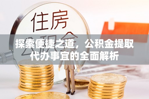花溪探索便捷之道，公积金提取代办事宜的全面解析