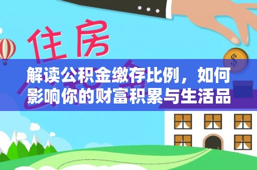 花溪解读公积金缴存比例，如何影响你的财富积累与生活品质