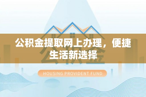 花溪公积金提取网上办理，便捷生活新选择
