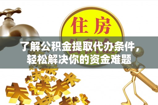 花溪了解公积金提取代办条件，轻松解决你的资金难题