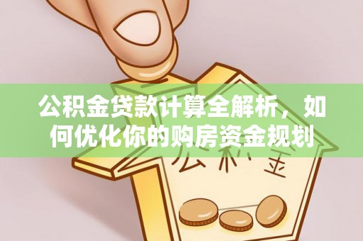 花溪公积金贷款计算全解析，如何优化你的购房资金规划