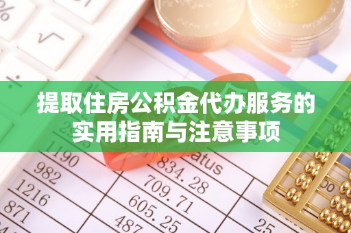 花溪提取住房公积金代办服务的实用指南与注意事项