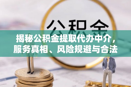 花溪揭秘公积金提取代办中介，服务真相、风险规避与合法途径