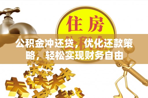 花溪公积金冲还贷，优化还款策略，轻松实现财务自由