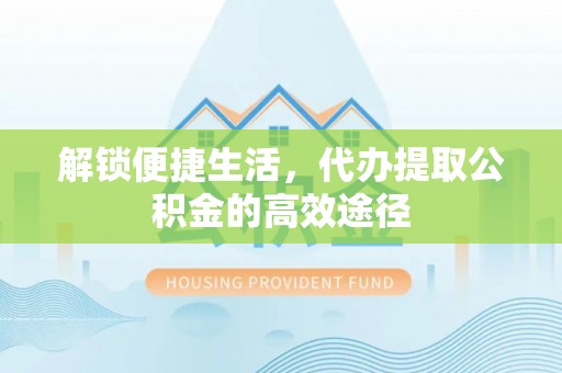 花溪解锁便捷生活，代办提取公积金的高效途径
